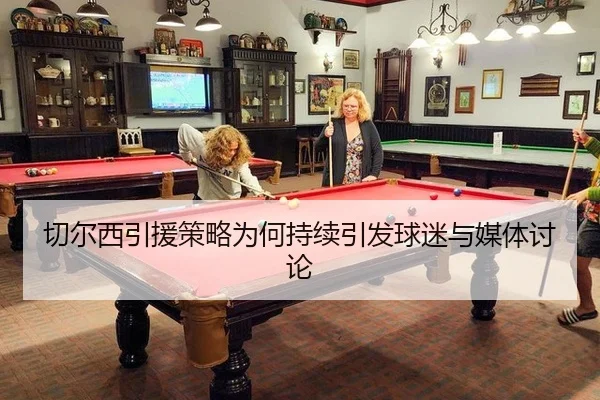 切尔西引援策略为何持续引发球迷与媒体讨论